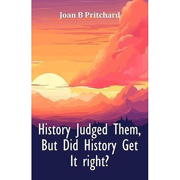 History Judged Them, But Did History Get It right?, Joan B Pritchard