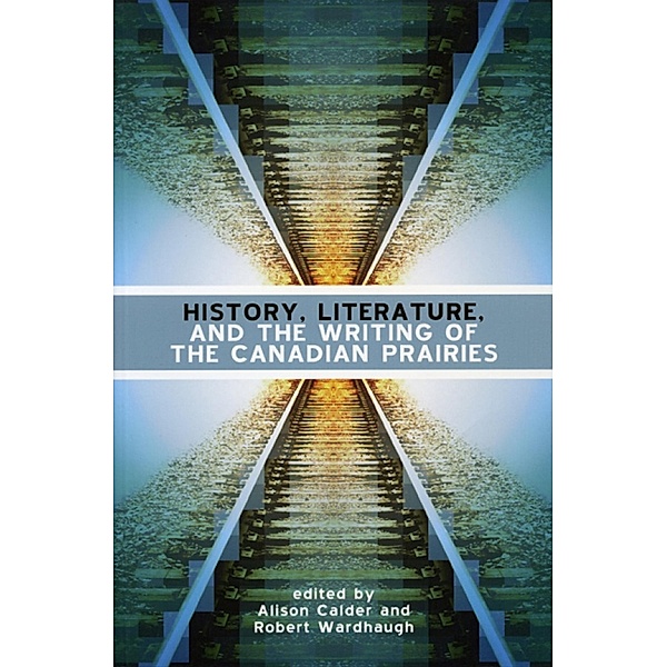 History, Literature and the Writing of the Canadian Prairies / University of Manitoba Press