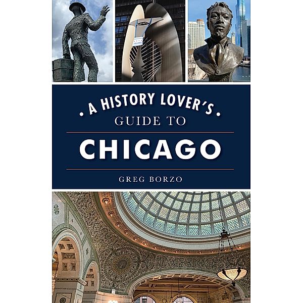 History Lover's Guide to Chicago, A / The History Press, Greg Borzo