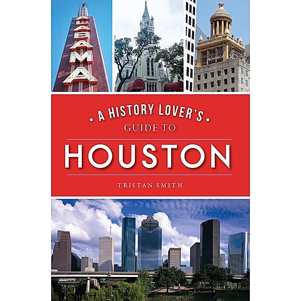 History Lover's Guide to Houston, Tristan Smith
