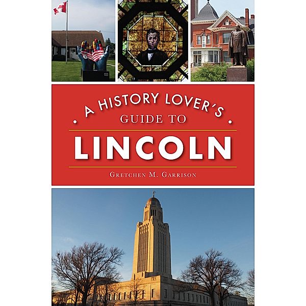 History Lover's Guide to Lincoln, Gretchen M. Garrison