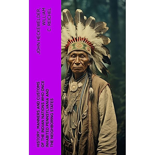 History, Manners and Customs of the Indian Nations Who Once Inhabited Pennsylvania and the Neighboring States, John Heckewelder, William C. Reichel