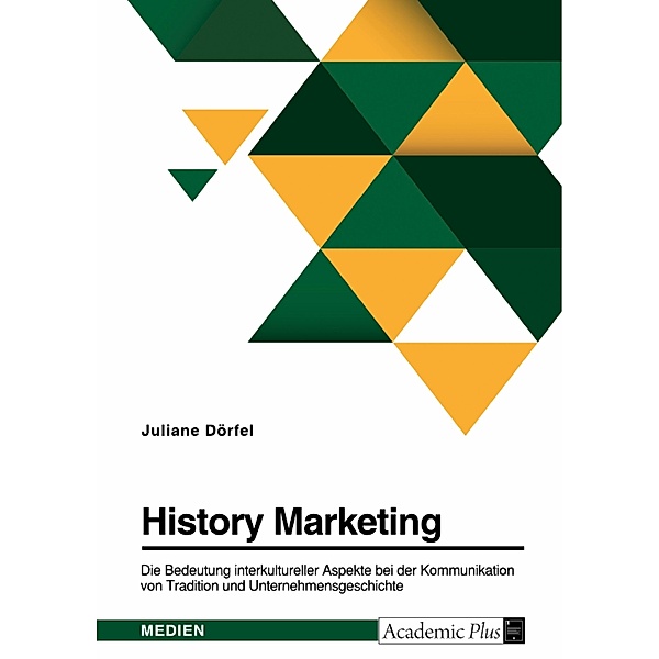 History Marketing. Die Bedeutung interkultureller Aspekte bei der Kommunikation von Tradition und Unternehmensgeschichte in ausgewählten Kulturkreisen, Juliane Dörfel