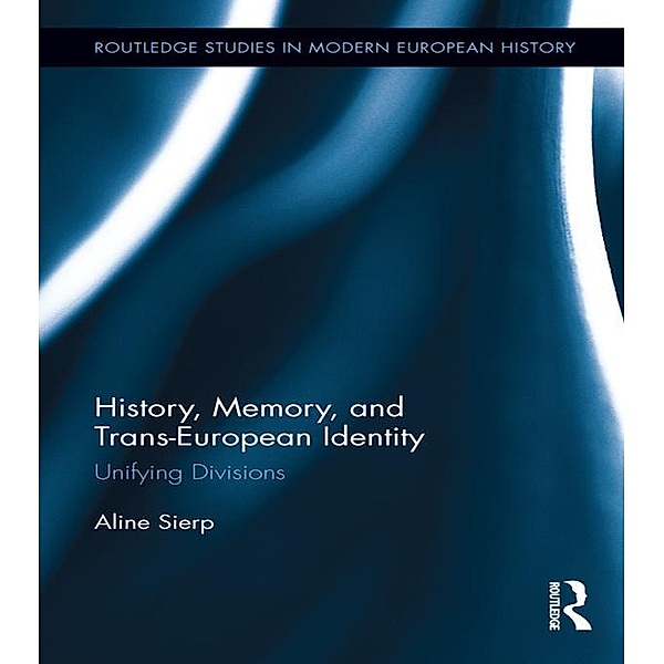 History, Memory, and Trans-European Identity / Routledge Studies in Modern European History, Aline Sierp
