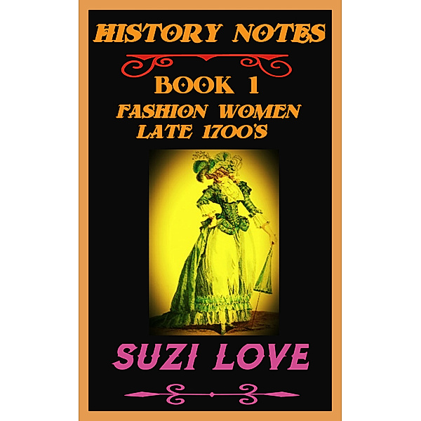 History Notes: Fashion Women Late 1700s History Notes Book 1, Suzi Love