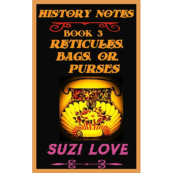 History Notes: Reticules, Bags, or Purses History Notes Book 3, Suzi Love