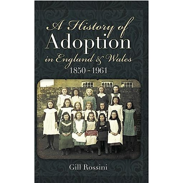 History of Adoption in England and Wales 1850- 1961, Gill Rossini