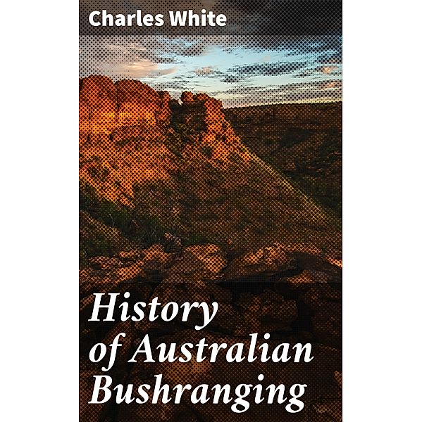 History of Australian Bushranging, Charles White