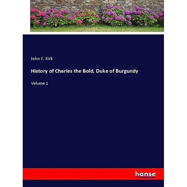 History of Charles the Bold, Duke of Burgundy, John F. Kirk