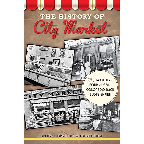 History of City Market: The Brothers Four and the Colorado Back Slope Empire, Anthony F. Prinster