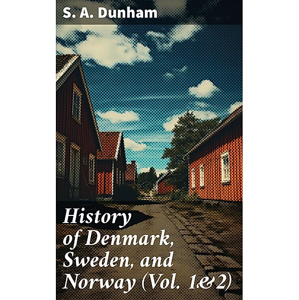 History of Denmark, Sweden, and Norway (Vol. 1&2), S. A. Dunham