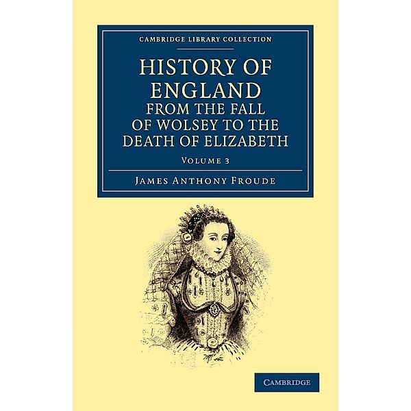 History of England from the Fall of Wolsey to the Death of Elizabeth - Volume 3, James Anthony Froude