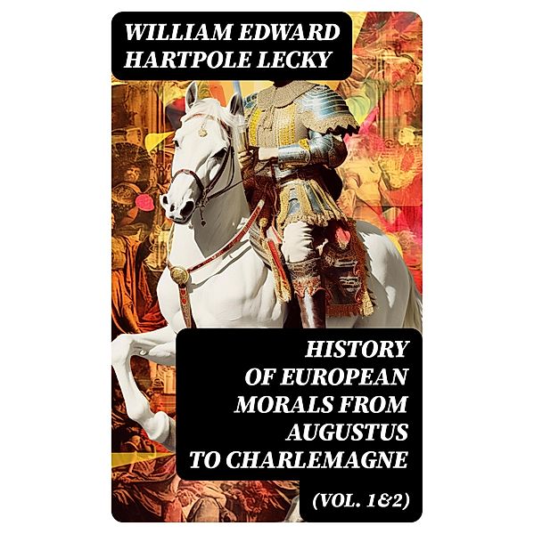 History of European Morals From Augustus to Charlemagne (Vol. 1&2), William Edward Hartpole Lecky