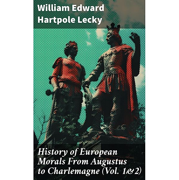 History of European Morals From Augustus to Charlemagne (Vol. 1&2), William Edward Hartpole Lecky