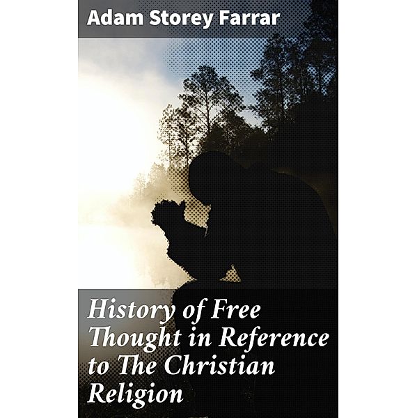 History of Free Thought in Reference to The Christian Religion, Adam Storey Farrar