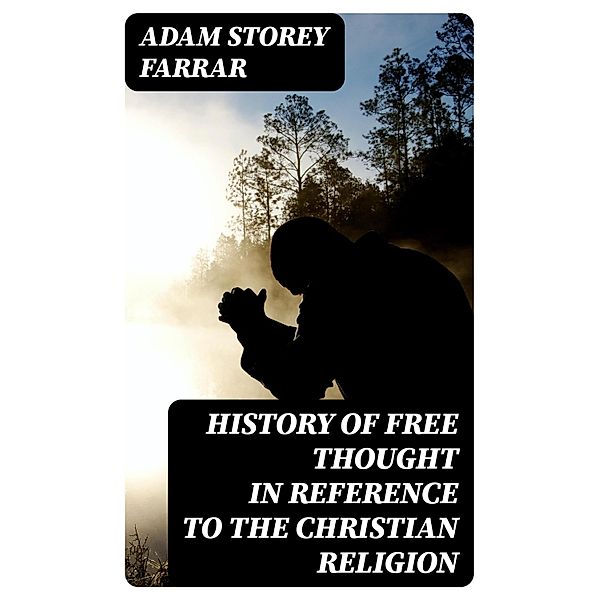 History of Free Thought in Reference to The Christian Religion, Adam Storey Farrar