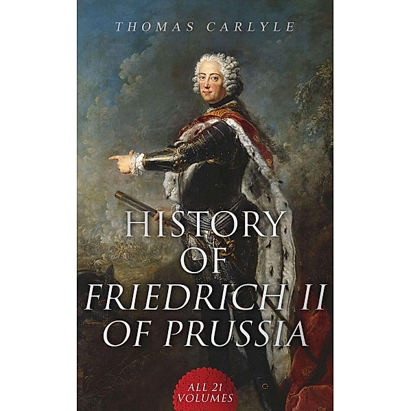 History of Friedrich II of Prussia (All 21 Volumes), Thomas Carlyle