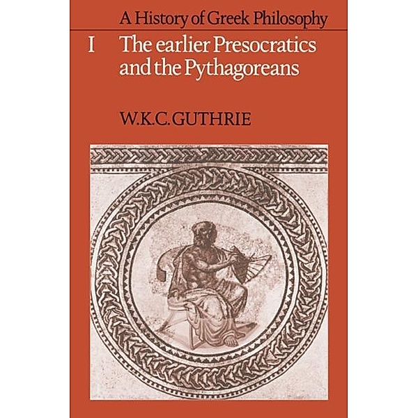 History of Greek Philosophy: Volume 1, The Earlier Presocratics and the Pythagoreans, W. K. C. Guthrie