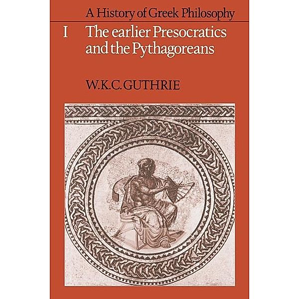 History of Greek Philosophy: Volume 1, The Earlier Presocratics and the Pythagoreans, W. K. C. Guthrie