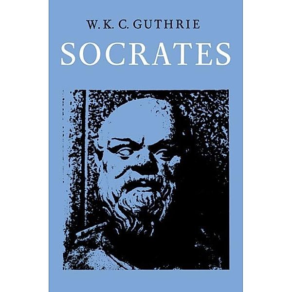 History of Greek Philosophy: Volume 3, The Fifth Century Enlightenment, Part 2, Socrates, W. K. C. Guthrie