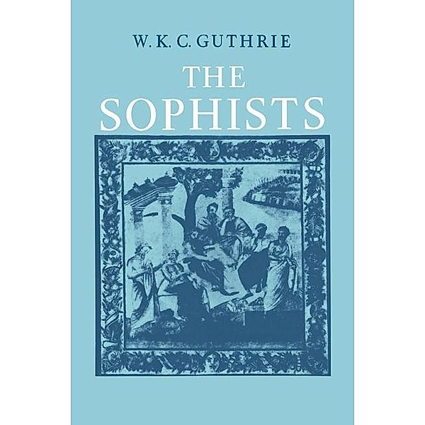 History of Greek Philosophy: Volume 3, The Fifth Century Enlightenment, Part 1, The Sophists, W. K. C. Guthrie