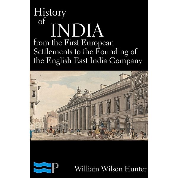 History of India, From the First European Settlements to the Founding of the English East India Company, William Wilson Hunter
