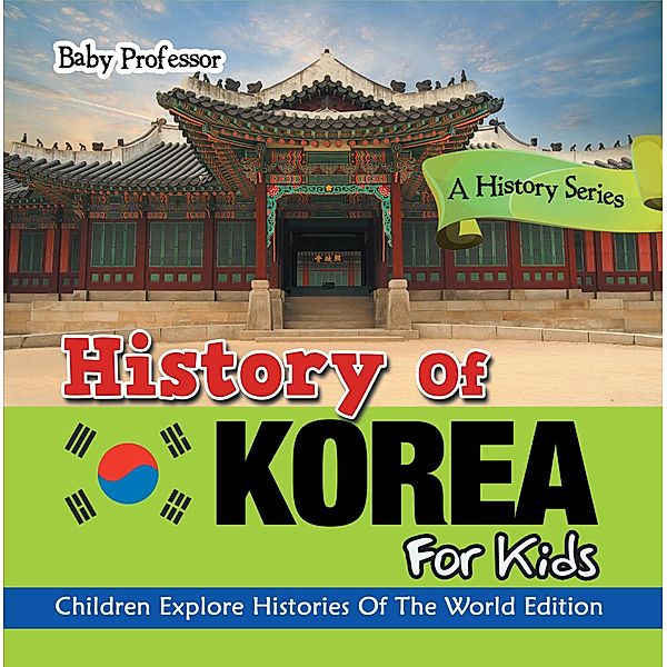 History Of Korea For Kids: A History Series - Children Explore Histories Of The World Edition / Baby Professor, Baby