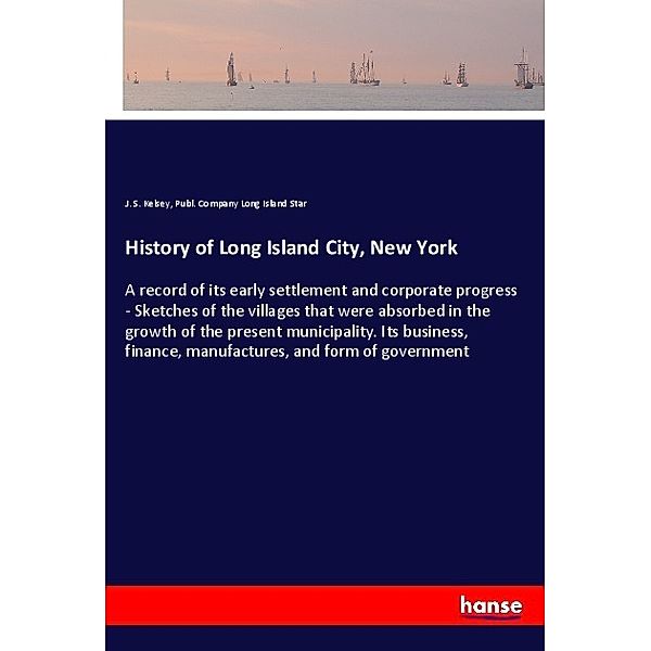 History of Long Island City, New York, J. S. Kelsey, Publ. Company Long Island Star