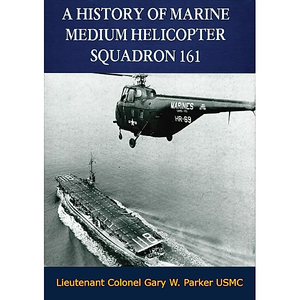 History of Marine Medium Helicopter Squadron 161 / Barakaldo Books, Lieutenant Colonel Gary W. Parker Usmc