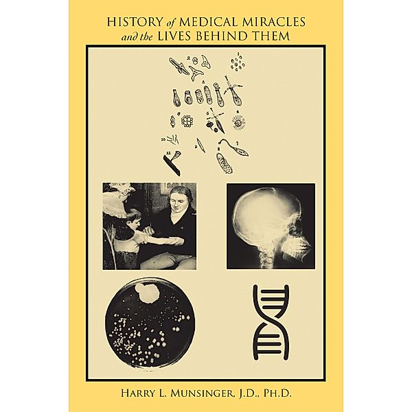 History of Medical Miracles and the Lives Behind Them, Harry L. Munsinger J. D. Ph. D.