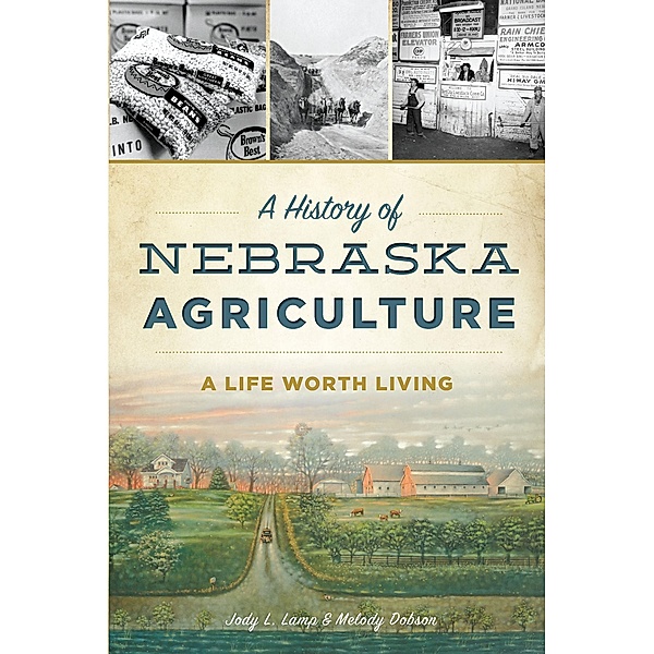 History of Nebraska Agriculture: A Life Worth Living, Jody L. Lamp & Melody Dobson