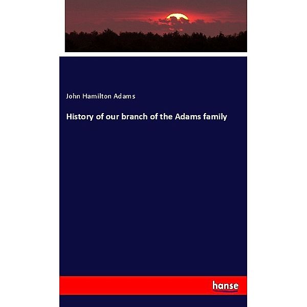 History of our branch of the Adams family, John Hamilton Adams