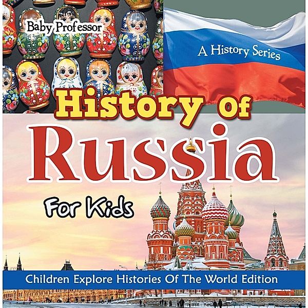 History Of Russia For Kids: A History Series - Children Explore Histories Of The World Edition / Baby Professor, Baby