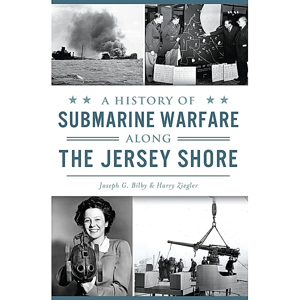 History of Submarine Warfare along the Jersey Shore, Joseph G. Bilby