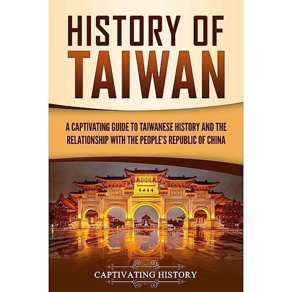 History of Taiwan: A Captivating Guide to Taiwanese History and the Relationship with the People's Republic of China, Captivating History