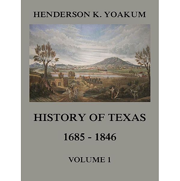 History of Texas 1685 - 1846, Volume 1, Henderson King Yoakum