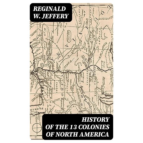 History of the 13 Colonies of North America, Reginald W. Jeffery