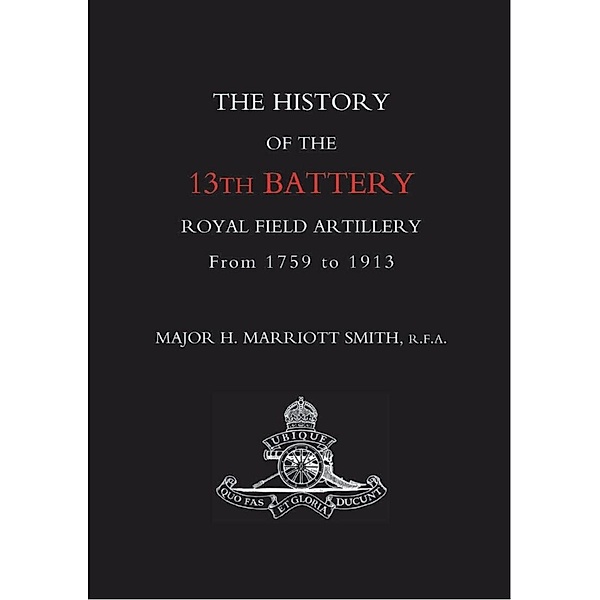 History of the 13th Battery Royal Field Artillery from 1759 to 1913 / Andrews UK, Major H. Marriott Smith
