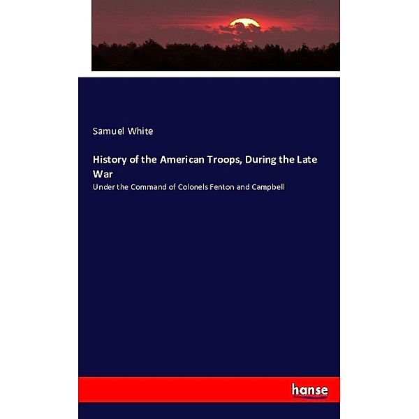 History of the American Troops, During the Late War, Samuel White