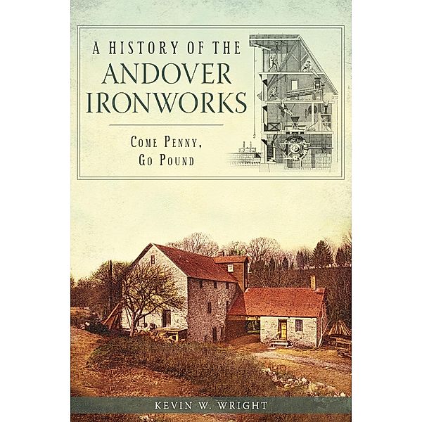 History of the Andover Ironworks: Come Penny, Go Pound, Kevin W. Wright