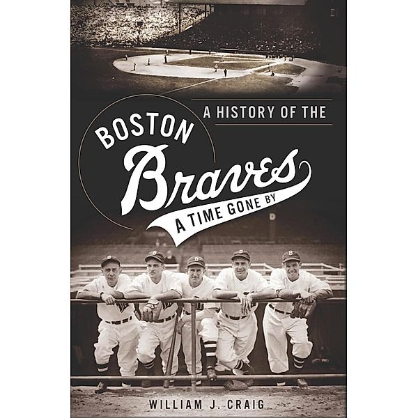 History of the Boston Braves: A Time Gone By, William J. Craig