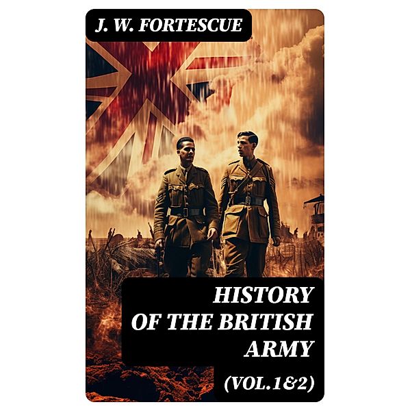 History of the British Army (Vol.1&2), J. W. Fortescue