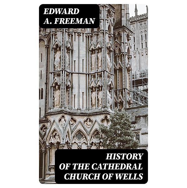 History of the Cathedral Church of Wells, Edward A. Freeman