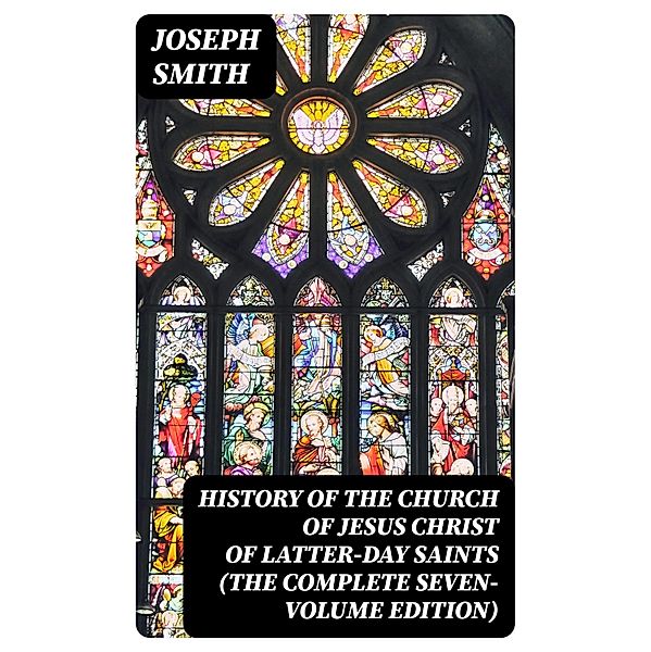 History of the Church of Jesus Christ of Latter-day Saints (The Complete Seven-Volume Edition), Joseph Smith