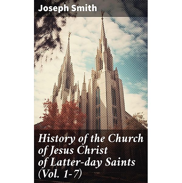 History of the Church of Jesus Christ of Latter-day Saints (Vol. 1-7), Joseph Smith