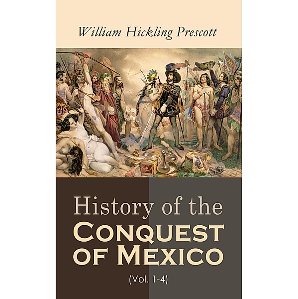 History of the Conquest of Mexico (Vol. 1-4), William Hickling Prescott