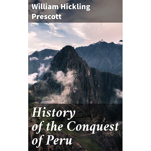 History of the Conquest of Peru, William Hickling Prescott