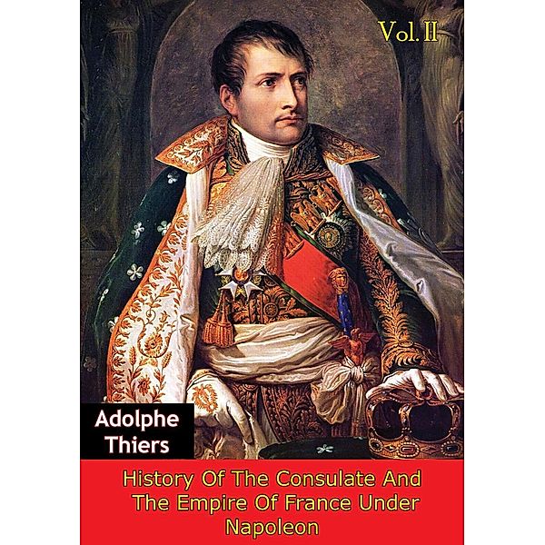 History Of The Consulate And The Empire Of France Under Napoleon Vol. II [Illustrated Edition], Marie Joseph Louis Adolphe Thiers