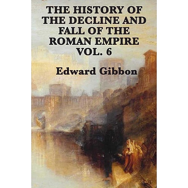 History of the Decline and Fall of the Roman Empire Vol 6, Edward Gibbon