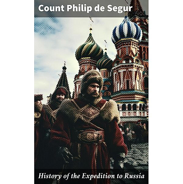 History of the Expedition to Russia, Count Philip de Segur